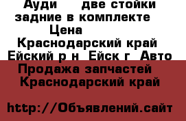 Ауди 100 две стойки задние в комплекте  › Цена ­ 2 000 - Краснодарский край, Ейский р-н, Ейск г. Авто » Продажа запчастей   . Краснодарский край